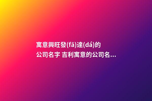 寓意興旺發(fā)達(dá)的公司名字 吉利寓意的公司名字大全-第1張-公司起名-玄機(jī)派
